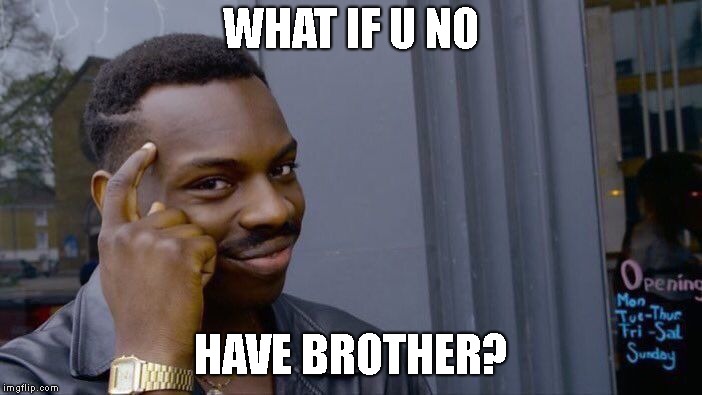 Roll Safe Think About It Meme | WHAT IF U NO HAVE BROTHER? | image tagged in memes,roll safe think about it | made w/ Imgflip meme maker