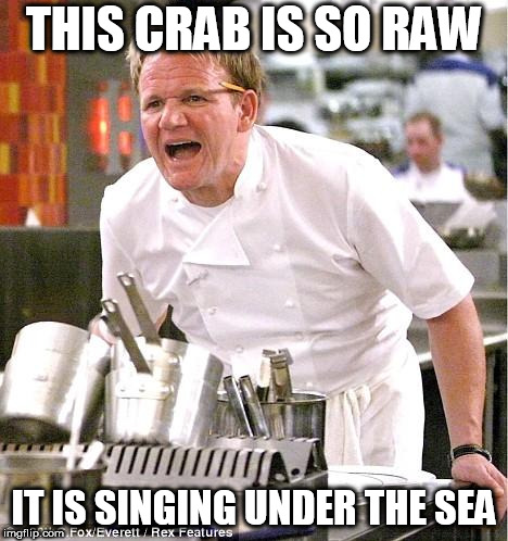 Chef Gordon Ramsay Meme | THIS CRAB IS SO RAW; IT IS SINGING UNDER THE SEA | image tagged in memes,chef gordon ramsay,the little mermaid | made w/ Imgflip meme maker