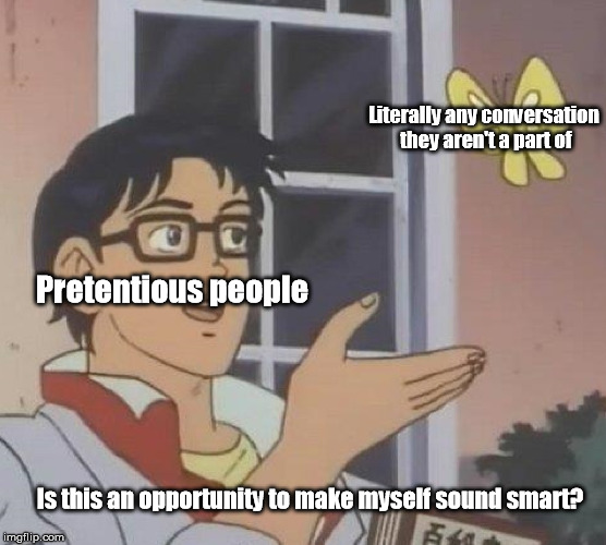 Pretentious people | Literally any conversation they aren't a part of; Pretentious people; Is this an opportunity to make myself sound smart? | image tagged in is this a pigeon | made w/ Imgflip meme maker