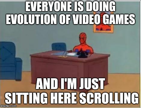 Spiderman Computer Desk | EVERYONE IS DOING EVOLUTION OF VIDEO GAMES; AND I'M JUST SITTING HERE SCROLLING | image tagged in memes,spiderman computer desk,spiderman | made w/ Imgflip meme maker