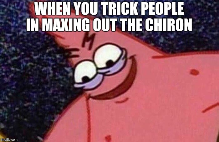 Evil Patrick  | WHEN YOU TRICK PEOPLE IN MAXING OUT
THE CHIRON | image tagged in evil patrick | made w/ Imgflip meme maker