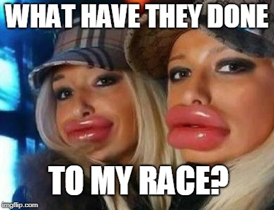 Duck Face Chicks Meme | WHAT HAVE THEY DONE; TO MY RACE? | image tagged in memes,duck face chicks | made w/ Imgflip meme maker