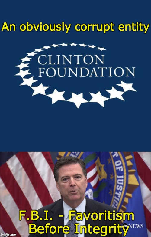 An obviously corrupt entity; F.B.I. - Favoritism Before Integrity | image tagged in fbi director james comey,clinton foundation logo | made w/ Imgflip meme maker