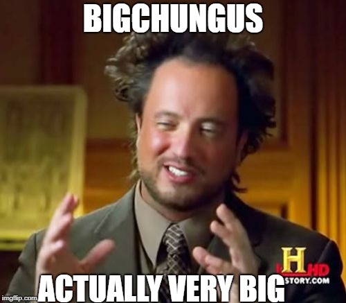Ancient Aliens Meme | BIGCHUNGUS; ACTUALLY VERY BIG | image tagged in memes,ancient aliens | made w/ Imgflip meme maker