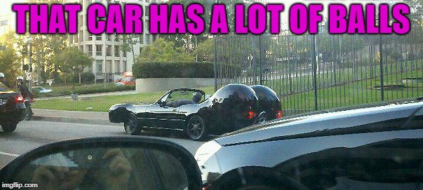Probably has a lot of thrust too!!! | THAT CAR HAS A LOT OF BALLS | image tagged in ball car,memes,get up and go,funny,cars,thrust | made w/ Imgflip meme maker
