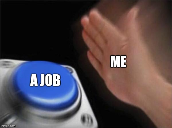 Blank Nut Button | ME; A JOB | image tagged in memes,blank nut button | made w/ Imgflip meme maker