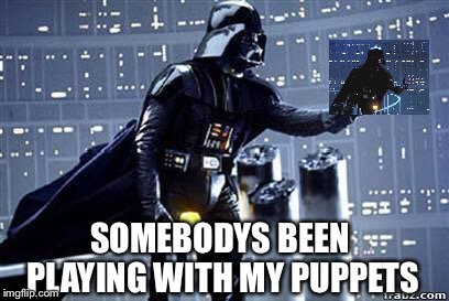Darth Vader | SOMEBODYS BEEN PLAYING WITH MY PUPPETS | image tagged in darth vader | made w/ Imgflip meme maker