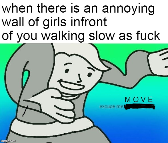 Excuse me, what the fuck | when there is an annoying wall of girls infront of you walking slow as fuck; M O V E | image tagged in excuse me what the fuck | made w/ Imgflip meme maker