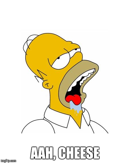 Homer Simpson Drooling | AAH, CHEESE | image tagged in homer simpson drooling | made w/ Imgflip meme maker