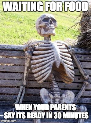 Waiting Skeleton Meme | WAITING FOR FOOD; WHEN YOUR PARENTS SAY ITS READY IN 30 MINUTES | image tagged in memes,waiting skeleton | made w/ Imgflip meme maker