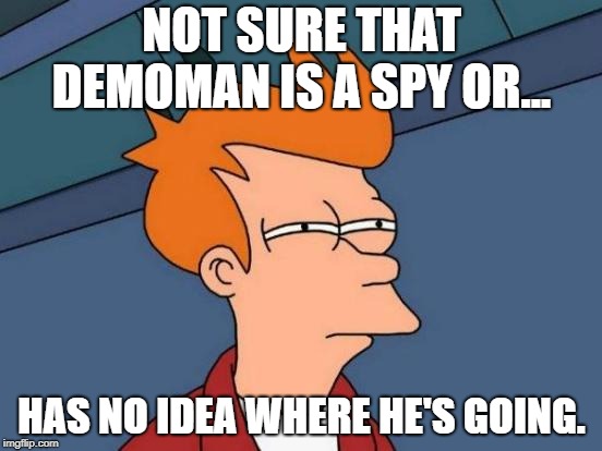 Futurama Fry | NOT SURE THAT DEMOMAN IS A SPY OR... HAS NO IDEA WHERE HE'S GOING. | image tagged in memes,futurama fry | made w/ Imgflip meme maker
