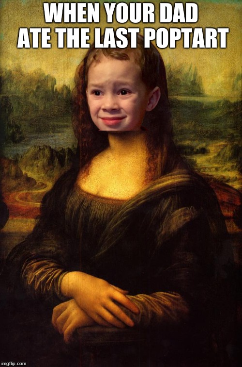 The Mona Lisa | WHEN YOUR DAD ATE THE LAST POPTART | image tagged in the mona lisa | made w/ Imgflip meme maker
