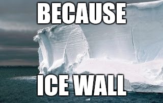 Antarctic Ice Wall | BECAUSE ICE WALL | image tagged in antarctic ice wall | made w/ Imgflip meme maker