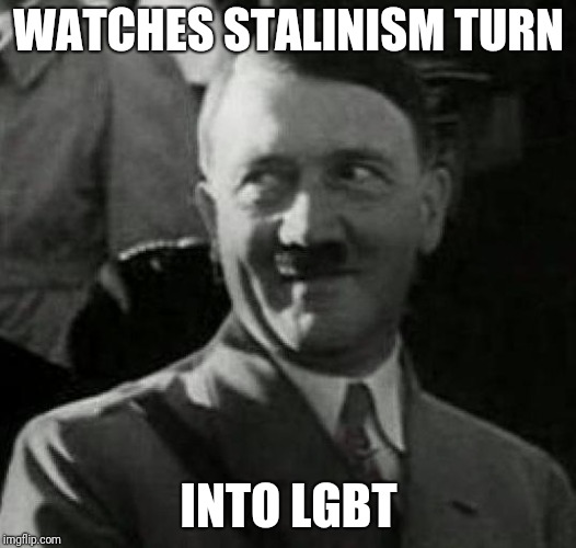 Hitler laugh  | WATCHES STALINISM TURN; INTO LGBT | image tagged in hitler laugh | made w/ Imgflip meme maker