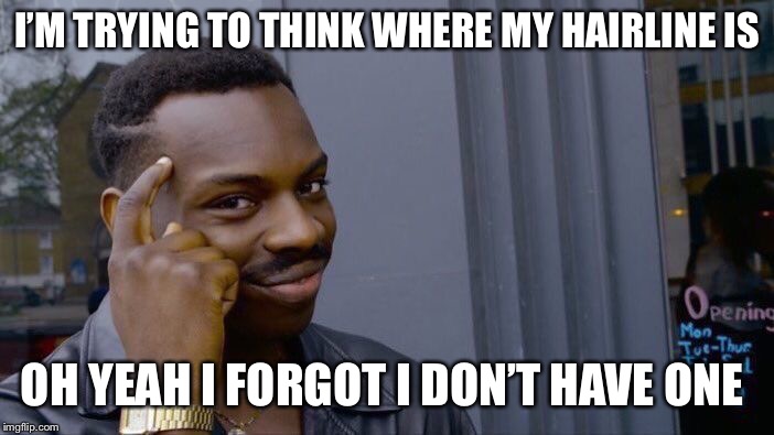 Roll Safe Think About It | I’M TRYING TO THINK WHERE MY HAIRLINE IS; OH YEAH I FORGOT I DON’T HAVE ONE | image tagged in memes,roll safe think about it | made w/ Imgflip meme maker