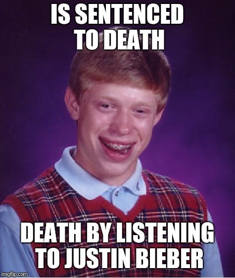 Bad Luck Brian Meme | IS SENTENCED TO DEATH DEATH BY LISTENING TO JUSTIN BIEBER | image tagged in memes,bad luck brian | made w/ Imgflip meme maker