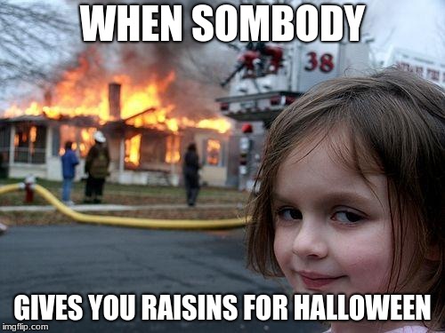 Disaster Girl Meme | WHEN SOMBODY; GIVES YOU RAISINS FOR HALLOWEEN | image tagged in memes,disaster girl | made w/ Imgflip meme maker