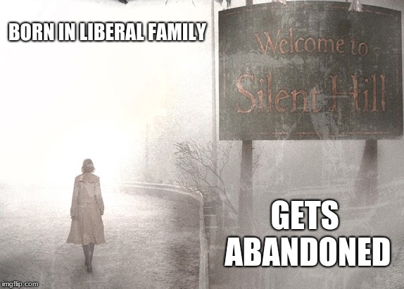 Luckily I'm already out of the family after high school | BORN IN LIBERAL FAMILY; GETS ABANDONED | image tagged in welcome to silent hill,memes,political meme | made w/ Imgflip meme maker