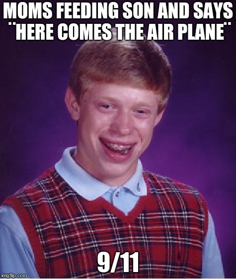 9/11 bad luck brian | MOMS FEEDING SON AND SAYS ¨HERE COMES THE AIR PLANE¨; 9/11 | image tagged in memes,bad luck brian,9/11 | made w/ Imgflip meme maker