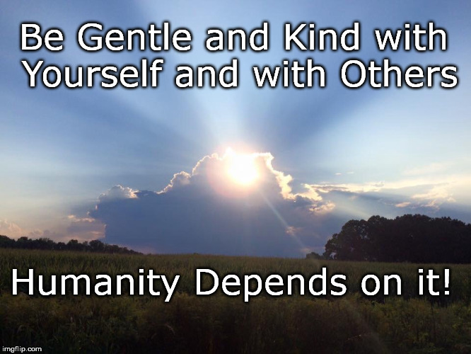 Sun clouds | Be Gentle and Kind with Yourself and with Others; Humanity Depends on it! | image tagged in sun clouds | made w/ Imgflip meme maker