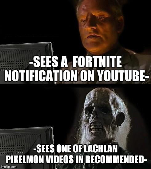 I'll Just Wait Here | -SEES A  FORTNITE NOTIFICATION ON YOUTUBE-; -SEES ONE OF LACHLAN PIXELMON VIDEOS IN RECOMMENDED- | image tagged in memes,ill just wait here | made w/ Imgflip meme maker