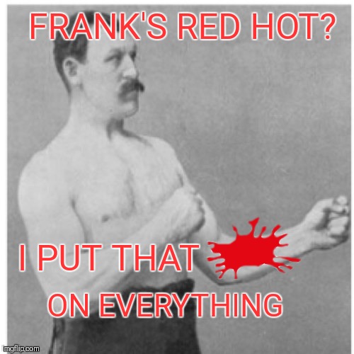 Overly Manly Man | FRANK'S RED HOT? I PUT THAT; ON EVERYTHING | image tagged in memes,overly manly man,franks red hot,hot sauce,commercials,funny | made w/ Imgflip meme maker