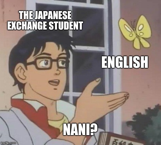 Is This A Pigeon | THE JAPANESE EXCHANGE STUDENT; ENGLISH; NANI? | image tagged in memes,is this a pigeon | made w/ Imgflip meme maker