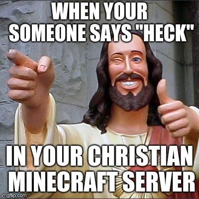 Buddy Christ | WHEN YOUR SOMEONE SAYS "HECK"; IN YOUR CHRISTIAN MINECRAFT SERVER | image tagged in memes,buddy christ | made w/ Imgflip meme maker