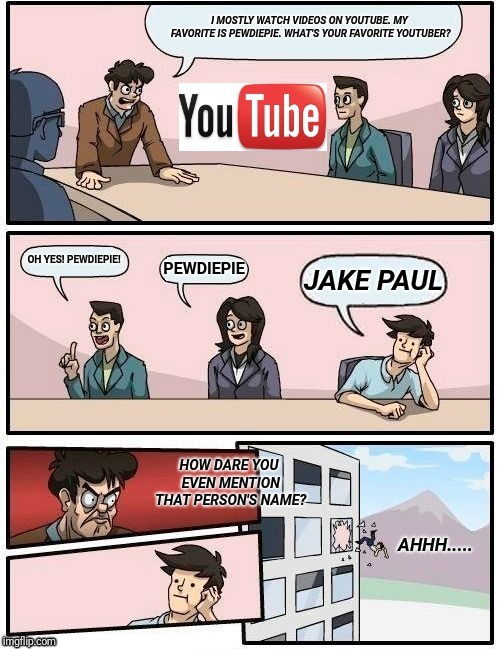 I MOSTLY WATCH VIDEOS ON YOUTUBE. MY FAVORITE IS PEWDIEPIE. WHAT'S YOUR FAVORITE  YOUTUBER? | image tagged in youtube,memes,youtuber,boardroom meeting suggestion,board room meeting,boardroom suggestion | made w/ Imgflip meme maker