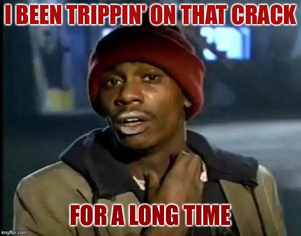 Y'all Got Any More Of That Meme | I BEEN TRIPPIN' ON THAT CRACK FOR A LONG TIME | image tagged in memes,y'all got any more of that | made w/ Imgflip meme maker