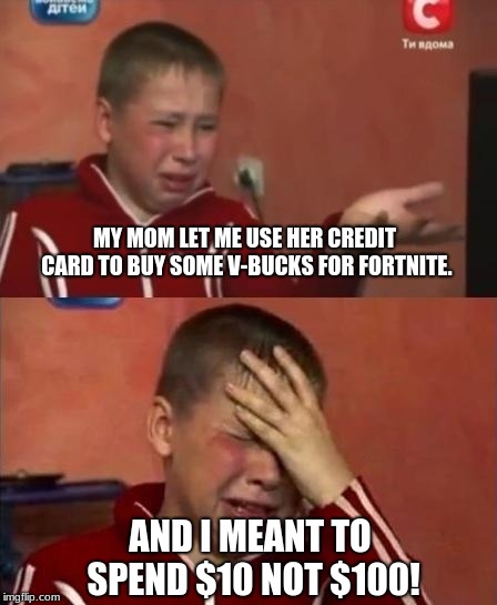 ukrainian kid crying | MY MOM LET ME USE HER CREDIT CARD TO BUY SOME V-BUCKS FOR FORTNITE. AND I MEANT TO SPEND $10 NOT $100! | image tagged in ukrainian kid crying | made w/ Imgflip meme maker