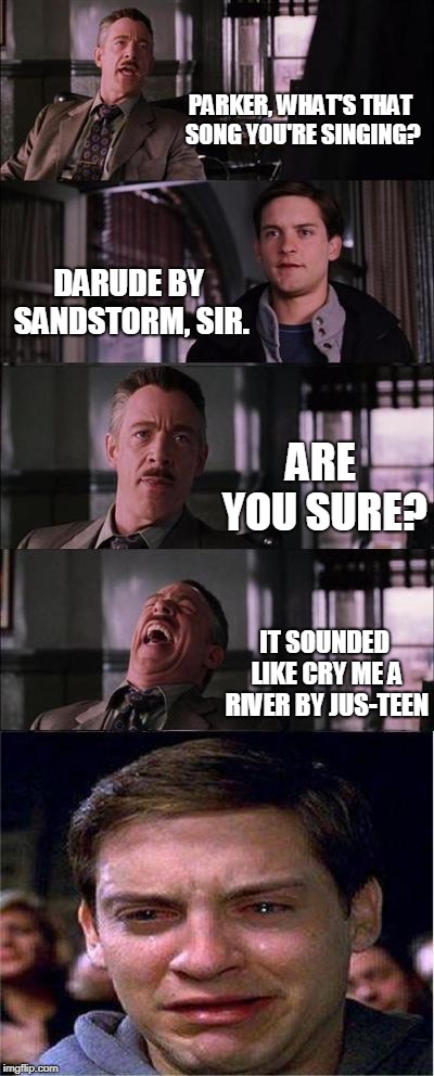 Peter Parker Cry Meme | PARKER, WHAT'S THAT SONG YOU'RE SINGING? DARUDE BY SANDSTORM, SIR. ARE YOU SURE? IT SOUNDED LIKE CRY ME A RIVER BY JUS-TEEN | image tagged in memes,peter parker cry | made w/ Imgflip meme maker