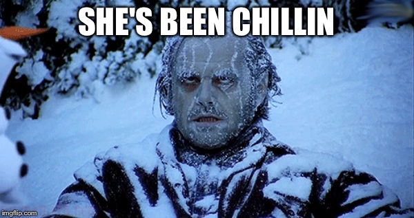 Freezing cold | SHE'S BEEN CHILLIN | image tagged in freezing cold | made w/ Imgflip meme maker