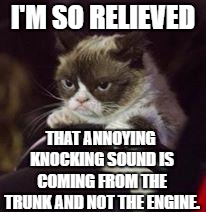 Grumpy Cat Car | I'M SO RELIEVED; THAT ANNOYING KNOCKING SOUND IS COMING FROM THE TRUNK AND NOT THE ENGINE. | image tagged in grumpy cat car,random,trunk,annoying | made w/ Imgflip meme maker