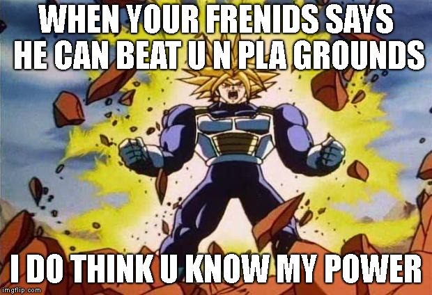 Dragon ball z | WHEN YOUR FRENIDS SAYS HE CAN BEAT U N PLA GROUNDS; I DO THINK U KNOW MY POWER | image tagged in dragon ball z | made w/ Imgflip meme maker