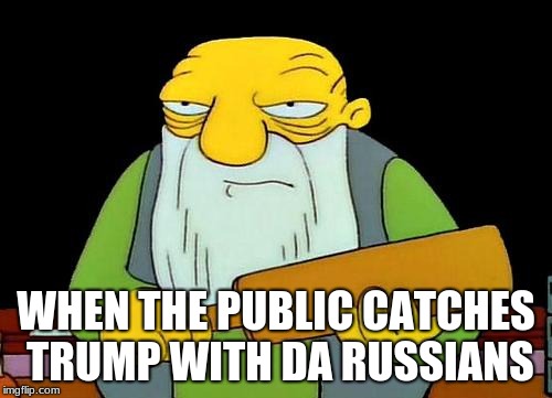 That's a paddlin' | WHEN THE PUBLIC CATCHES TRUMP WITH DA RUSSIANS | image tagged in memes,that's a paddlin' | made w/ Imgflip meme maker