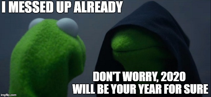 Evil Kermit Meme | I MESSED UP ALREADY; DON'T WORRY, 2020 WILL BE YOUR YEAR FOR SURE | image tagged in memes,evil kermit | made w/ Imgflip meme maker