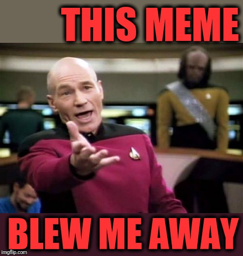 Picard Wtf Meme | THIS MEME BLEW ME AWAY | image tagged in memes,picard wtf | made w/ Imgflip meme maker
