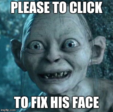 Gollum Meme | PLEASE TO CLICK; TO FIX HIS FACE | image tagged in memes,gollum | made w/ Imgflip meme maker