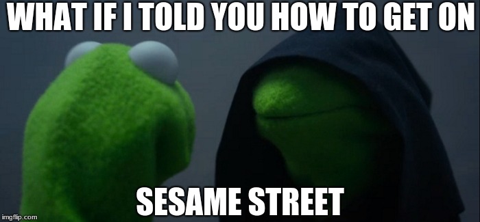 Evil Kermit | WHAT IF I TOLD YOU HOW TO GET ON; SESAME STREET | image tagged in memes,evil kermit | made w/ Imgflip meme maker