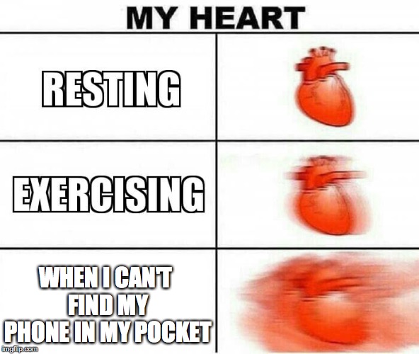 MY HEART | WHEN I CAN'T FIND MY PHONE IN MY POCKET | image tagged in my heart | made w/ Imgflip meme maker