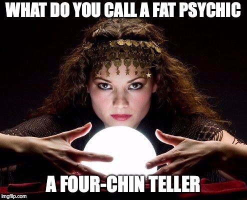 gypsy | WHAT DO YOU CALL A FAT PSYCHIC; A FOUR-CHIN TELLER | image tagged in gypsy | made w/ Imgflip meme maker