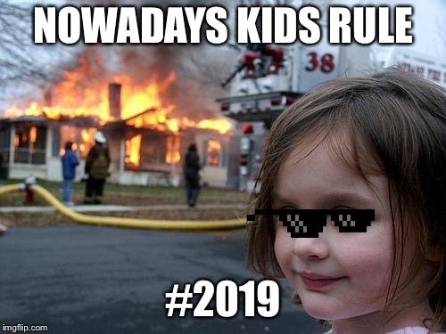 Disaster Girl | NOWADAYS KIDS RULE; #2019 | image tagged in memes,disaster girl | made w/ Imgflip meme maker