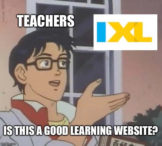 Is This A Pigeon  | TEACHERS; IS THIS A GOOD LEARNING WEBSITE? | image tagged in memes,is this a pigeon,ixl | made w/ Imgflip meme maker