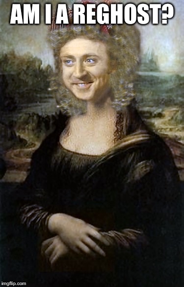 Willy Winona Lisa | AM I A REGHOST? | image tagged in willy winona lisa | made w/ Imgflip meme maker