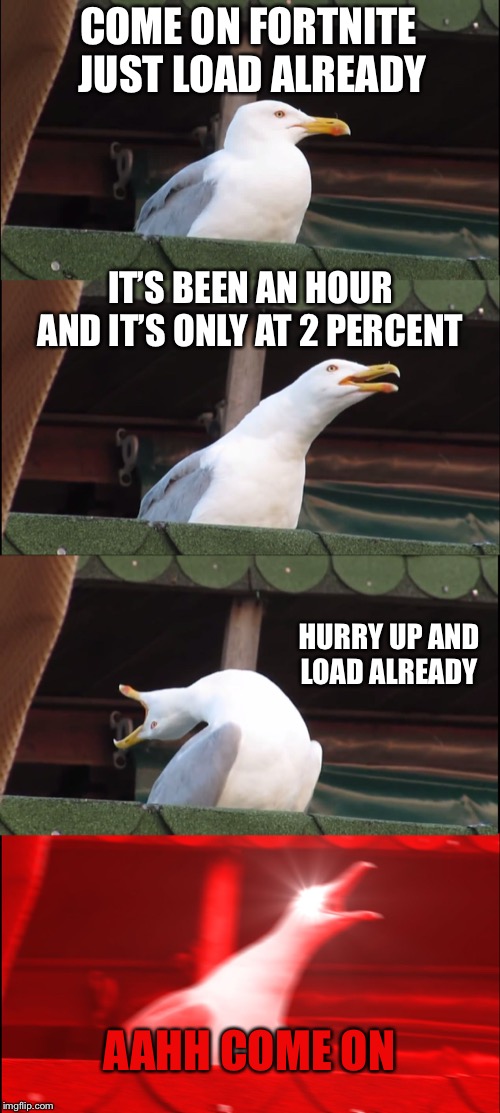 Inhaling Seagull | COME ON FORTNITE JUST LOAD ALREADY; IT’S BEEN AN HOUR AND IT’S ONLY AT 2 PERCENT; HURRY UP AND LOAD ALREADY; AAHH COME ON | image tagged in memes,inhaling seagull | made w/ Imgflip meme maker