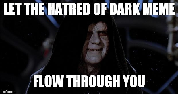 Let the hate flow through you | LET THE HATRED OF DARK MEME FLOW THROUGH YOU | image tagged in let the hate flow through you | made w/ Imgflip meme maker