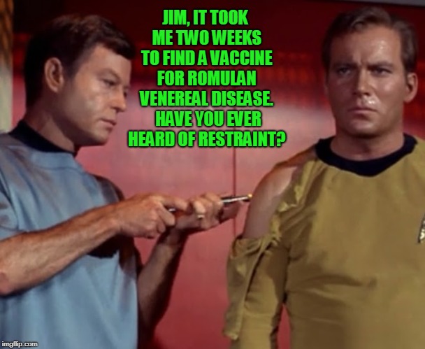 Bones Treats Kirk | JIM, IT TOOK ME TWO WEEKS TO FIND A VACCINE FOR ROMULAN VENEREAL DISEASE.  HAVE YOU EVER HEARD OF RESTRAINT? | image tagged in bones treats kirk,star trek,captain kirk,dr mccoy,memes | made w/ Imgflip meme maker