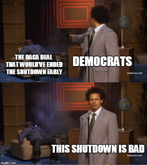 Who Killed Hannibal Meme | DEMOCRATS; THE DACA DEAL THAT WOULD'VE ENDED THE SHUTDOWN EARLY; THIS SHUTDOWN IS BAD | image tagged in memes,who killed hannibal | made w/ Imgflip meme maker