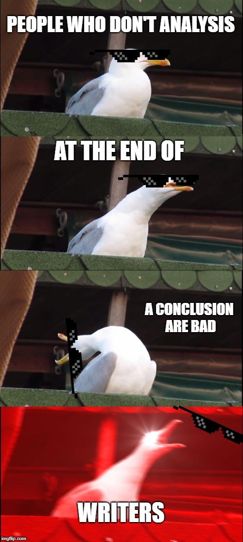 Inhaling Seagull Meme | PEOPLE WHO DON'T ANALYSIS; AT THE END OF; A CONCLUSION ARE BAD; WRITERS | image tagged in memes,inhaling seagull | made w/ Imgflip meme maker